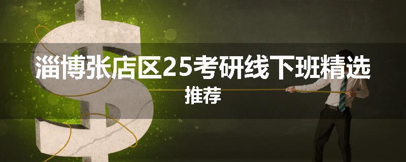 淄博张店区25考研线下班精选推荐