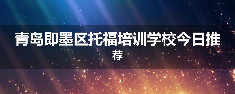 青岛即墨区托福培训学校今日推荐