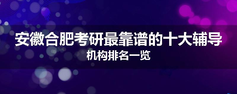 安徽合肥考研最靠谱的十大辅导机构排名一览