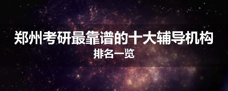 郑州考研最靠谱的十大辅导机构排名一览