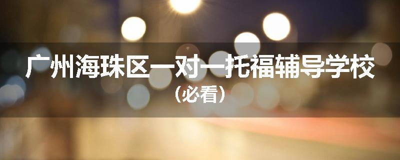 广州海珠区一对一托福辅导学校（必看）