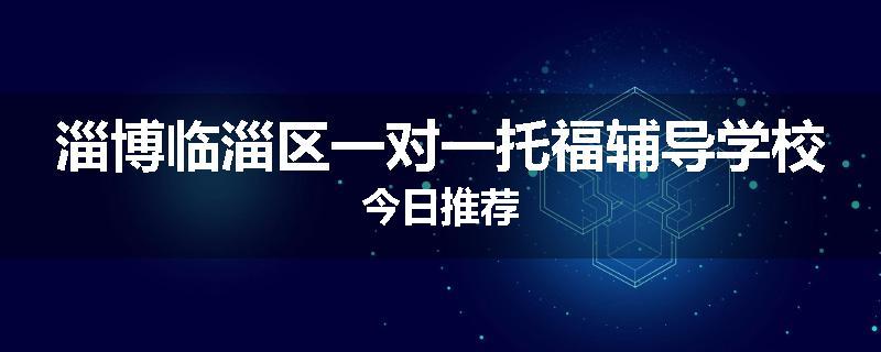 淄博临淄区一对一托福辅导学校今日推荐