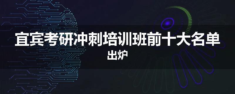 宜宾考研冲刺培训班前十大名单出炉