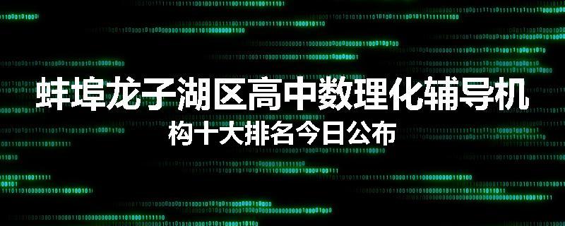蚌埠龙子湖区高中数理化辅导机构十大排名今日公布