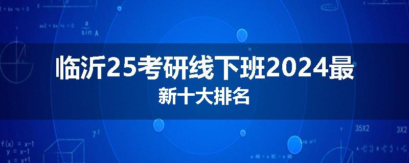 临沂25考研线下班2024最新十大排名