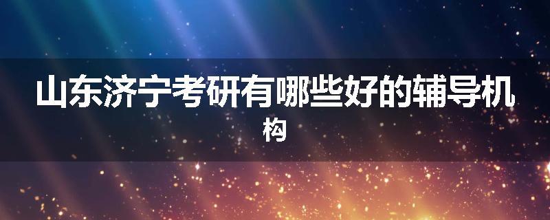 山东济宁考研有哪些好的辅导机构