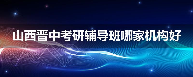 山西晋中考研辅导班哪家机构好