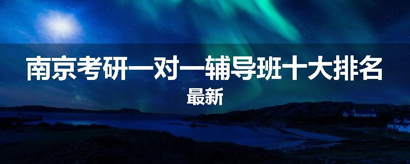 南京考研一对一辅导班十大排名最新