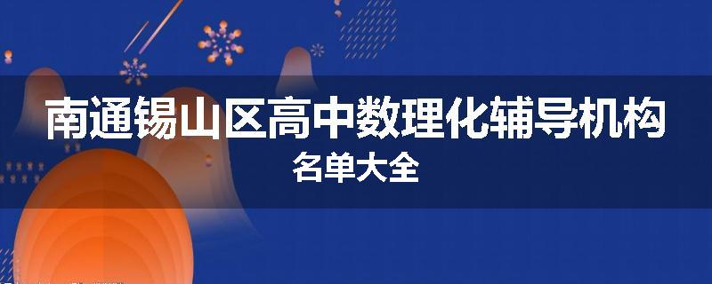 南通锡山区高中数理化辅导机构名单大全