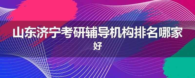 山东济宁考研辅导机构排名哪家好