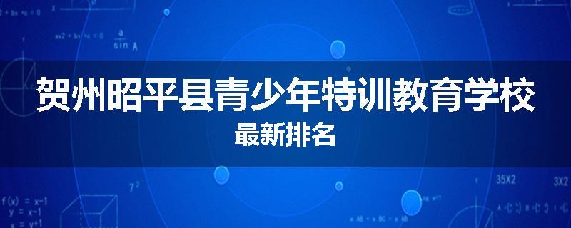 贺州昭平县青少年特训教育学校最新排名