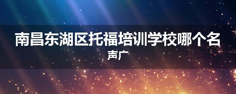 南昌东湖区托福培训学校哪个名声广