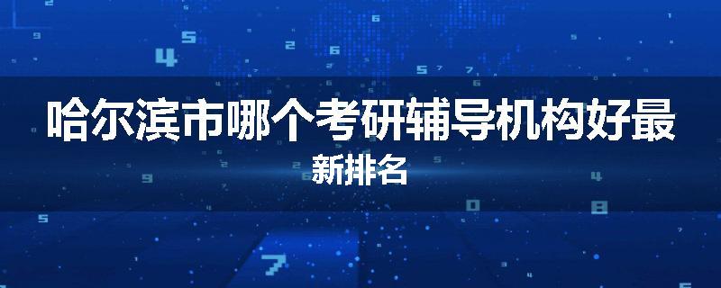哈尔滨市哪个考研辅导机构好最新排名