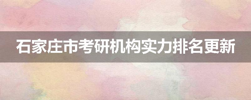 石家庄市考研机构实力排名更新