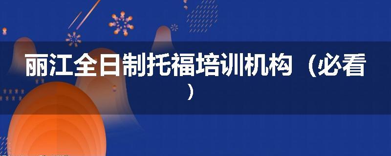 丽江全日制托福培训机构（必看）