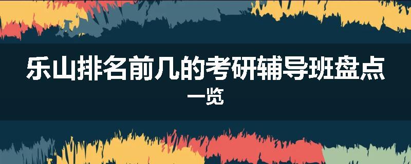 乐山排名前几的考研辅导班盘点一览
