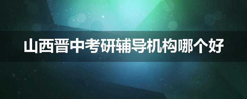 山西晋中考研辅导机构哪个好
