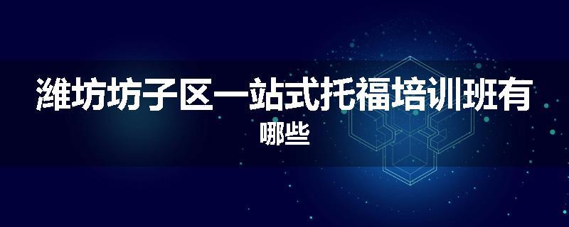 潍坊坊子区一站式托福培训班有哪些