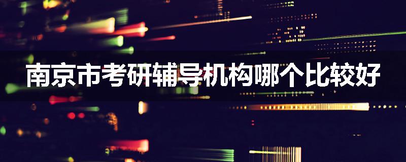 南京市考研辅导机构哪个比较好