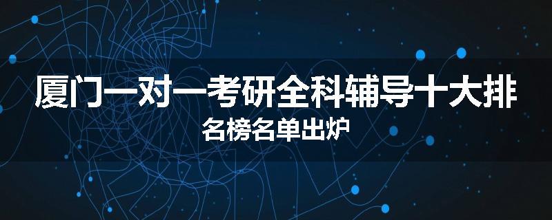 厦门一对一考研全科辅导十大排名榜名单出炉