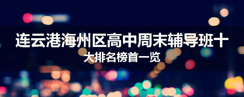连云港海州区高中周末辅导班十大排名榜首一览