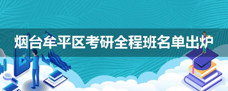 烟台牟平区考研全程班名单出炉