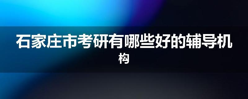 石家庄市考研有哪些好的辅导机构