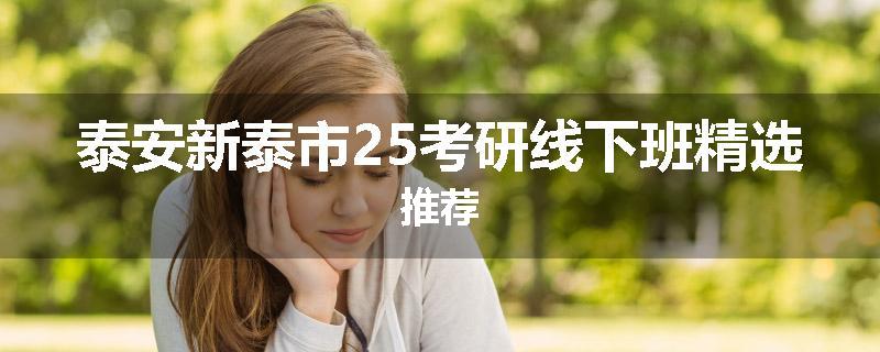 泰安新泰市25考研线下班精选推荐