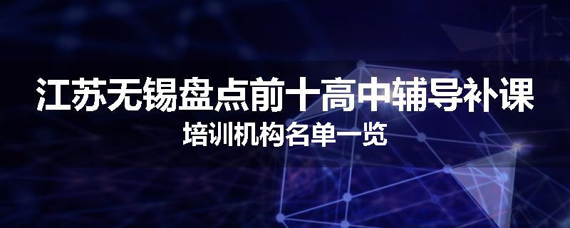 江苏无锡盘点前十高中辅导补课培训机构名单一览