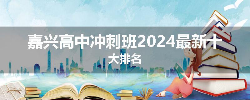 嘉兴高中冲刺班2024最新十大排名