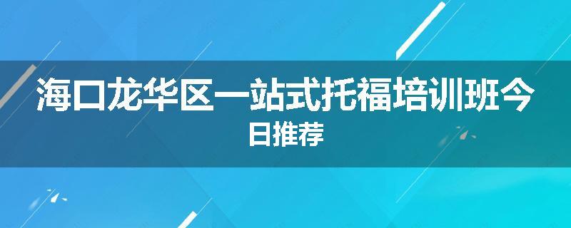 海口龙华区一站式托福培训班今日推荐