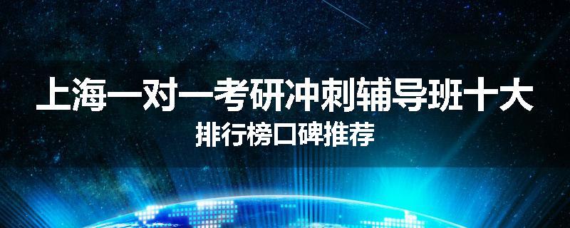 上海一对一考研冲刺辅导班十大排行榜口碑推荐