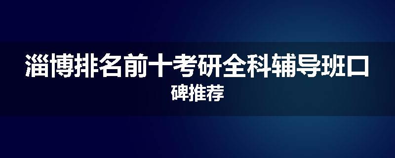 淄博排名前十考研全科辅导班口碑推荐