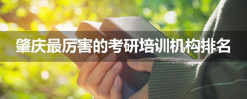 肇庆最厉害的考研培训机构排名