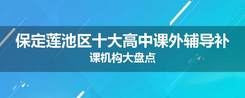 保定莲池区十大高中课外辅导补课机构大盘点