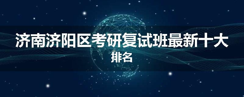 济南济阳区考研复试班最新十大排名