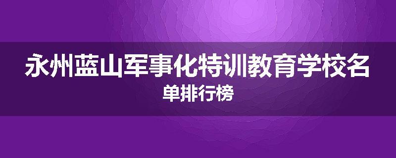永州蓝山军事化特训教育学校名单排行榜