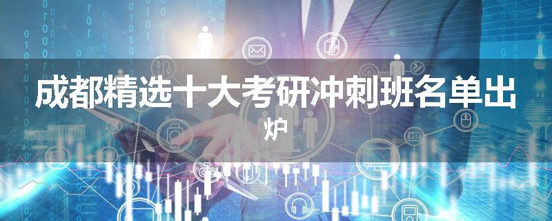 成都精选十大考研冲刺班名单出炉