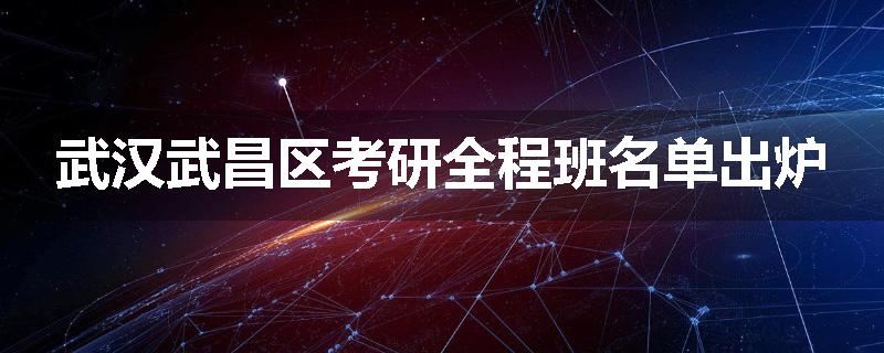武汉武昌区考研全程班名单出炉