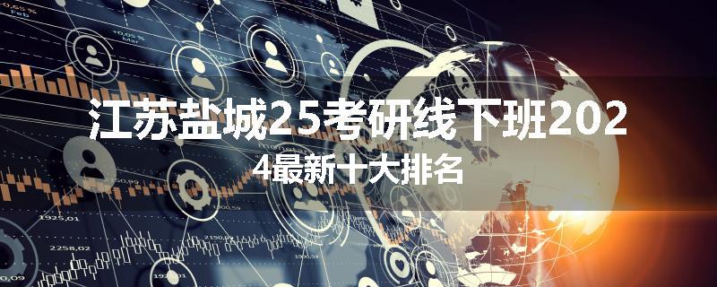 江苏盐城25考研线下班2024最新十大排名