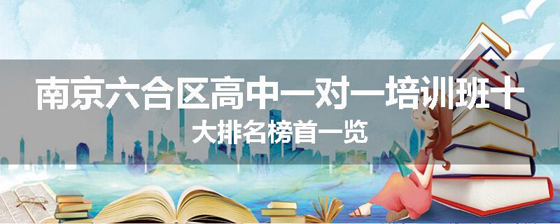 南京六合区高中一对一培训班十大排名榜首一览