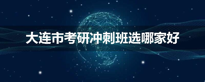大连市考研冲刺班选哪家好