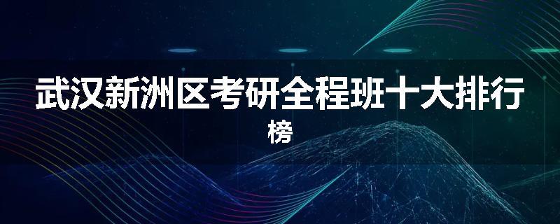 武汉新洲区考研全程班十大排行榜