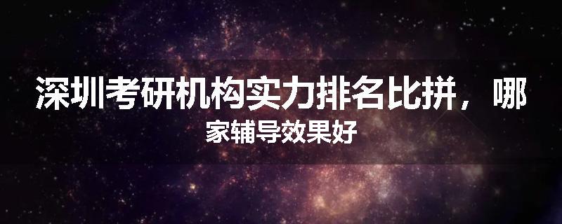 深圳考研机构实力排名比拼，哪家辅导效果好