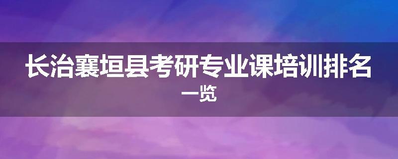 长治襄垣县考研专业课培训排名一览