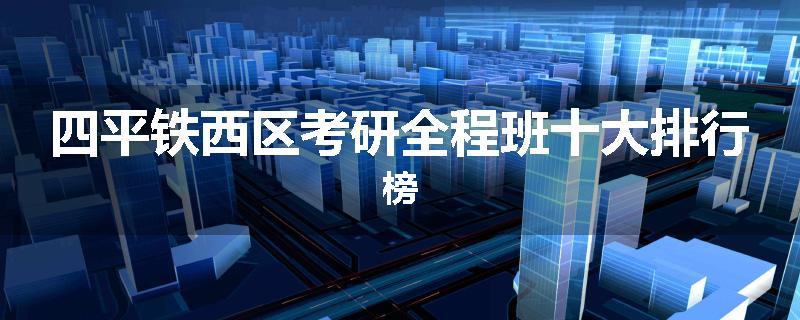 四平铁西区考研全程班十大排行榜