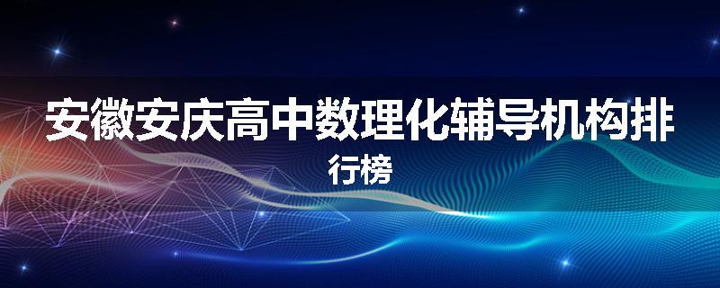 安徽安庆高中数理化辅导机构排行榜