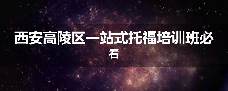 西安高陵区一站式托福培训班必看