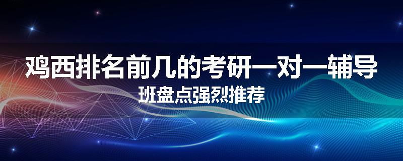 鸡西排名前几的考研一对一辅导班盘点强烈推荐