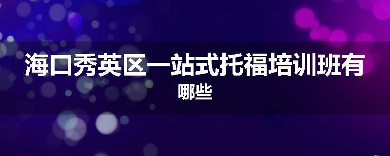 海口秀英区一站式托福培训班有哪些